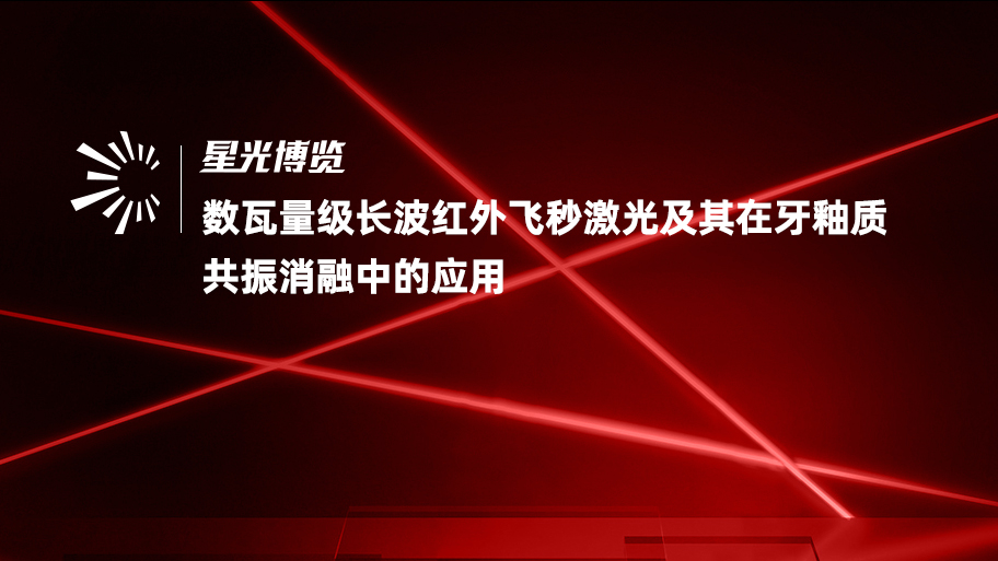 四川大学梁厚昆教授课题组：数瓦量级长波红外飞秒激光及其在牙釉质共振消融中的应用